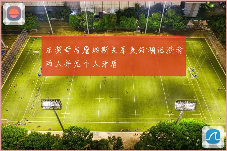 东契奇与詹姆斯关系良好湖记澄清两人并无个人矛盾