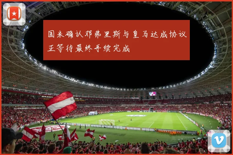国米确认邓弗里斯与皇马达成协议正等待最终手续完成