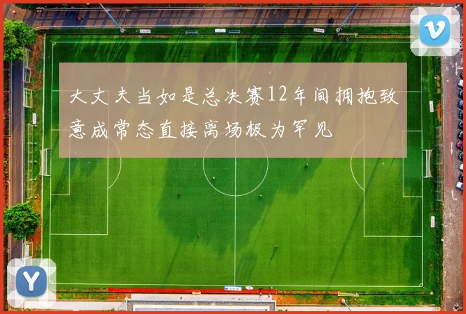 大丈夫当如是总决赛12年间拥抱致意成常态直接离场极为罕见