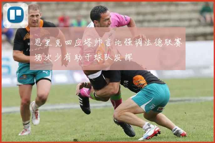 恩里克回应塔帅言论强调法德联赛场次少有助于球队发挥