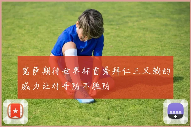 宽萨期待世界杯首秀拜仁三叉戟的威力让对手防不胜防